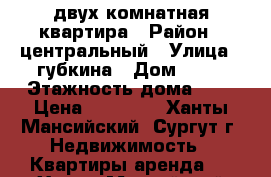 двух комнатная квартира › Район ­ центральный › Улица ­ губкина › Дом ­ 21 › Этажность дома ­ 5 › Цена ­ 35 000 - Ханты-Мансийский, Сургут г. Недвижимость » Квартиры аренда   . Ханты-Мансийский,Сургут г.